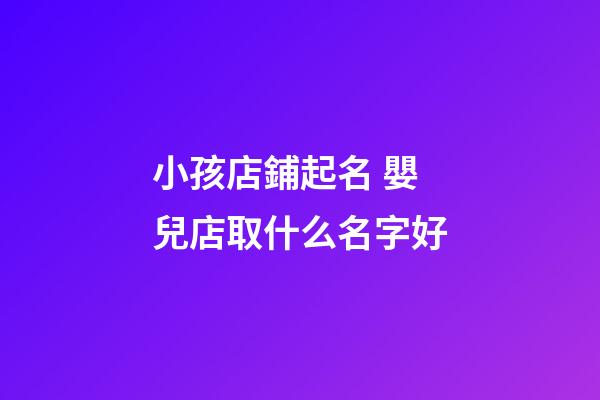 小孩店鋪起名 嬰兒店取什么名字好-第1張-店鋪起名-玄機(jī)派